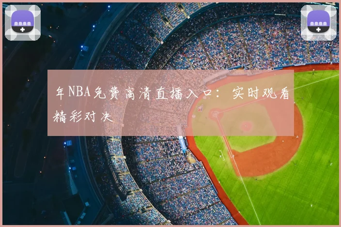 年NBA免费高清直播入口：实时观看精彩对决