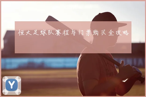 恒大足球队赛程与门票购买全攻略