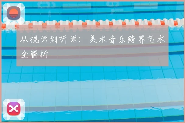 从视觉到听觉：美术音乐跨界艺术全解析